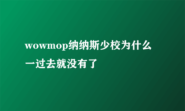 wowmop纳纳斯少校为什么一过去就没有了