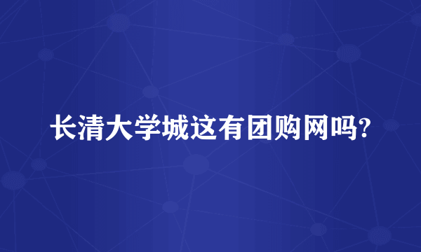 长清大学城这有团购网吗?