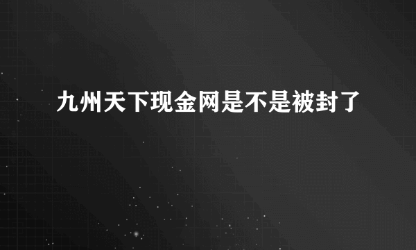 九州天下现金网是不是被封了