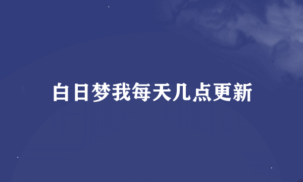 白日梦我每天几点更新