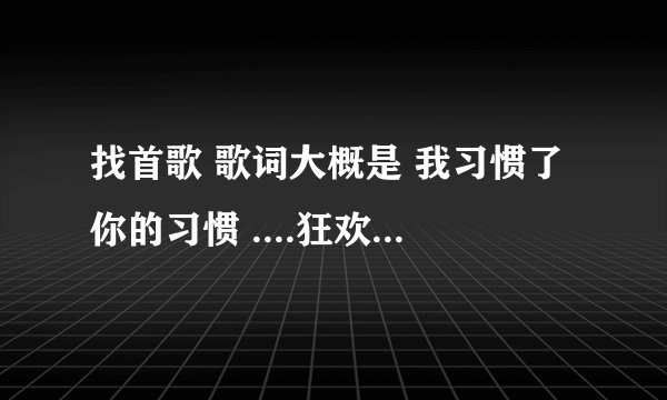 找首歌 歌词大概是 我习惯了你的习惯 ....狂欢后的孤单...