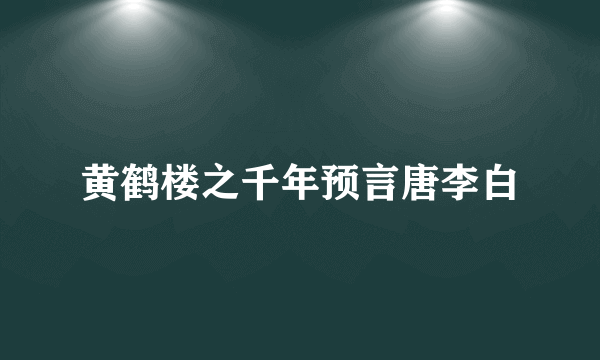 黄鹤楼之千年预言唐李白