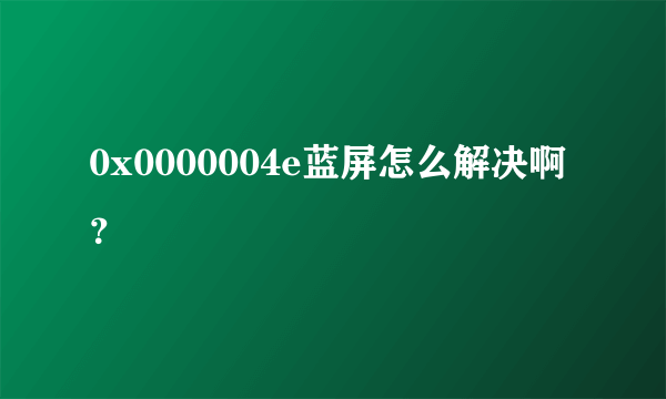 0x0000004e蓝屏怎么解决啊？