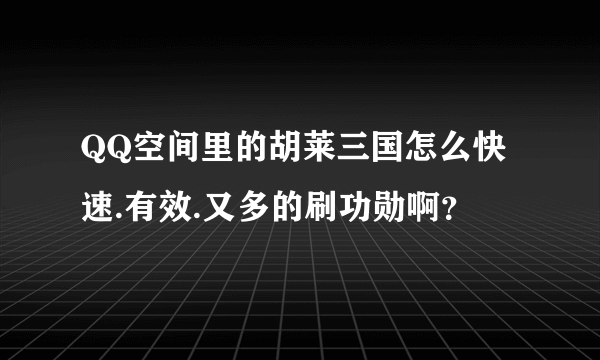 QQ空间里的胡莱三国怎么快速.有效.又多的刷功勋啊？