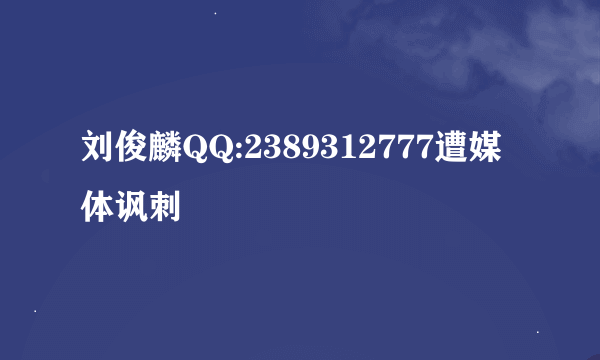 刘俊麟QQ:2389312777遭媒体讽刺