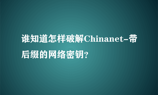谁知道怎样破解Chinanet-带后缀的网络密钥？