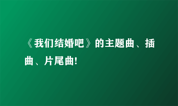《我们结婚吧》的主题曲、插曲、片尾曲!