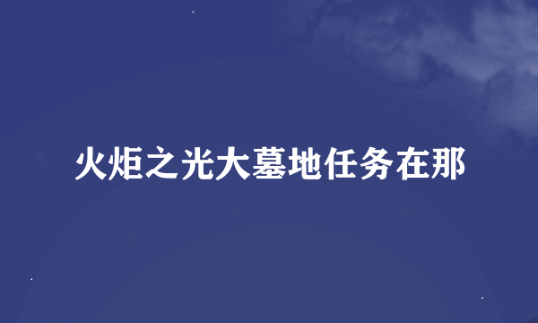 火炬之光大墓地任务在那