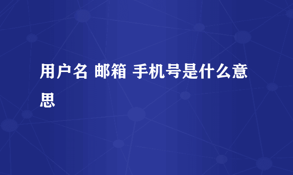 用户名 邮箱 手机号是什么意思