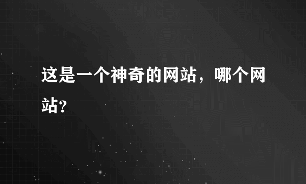 这是一个神奇的网站，哪个网站？