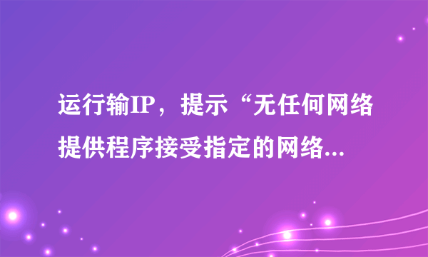 运行输IP，提示“无任何网络提供程序接受指定的网络路径”，server 和workstation均已开启。怎么弄？