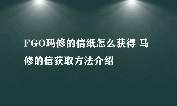 FGO玛修的信纸怎么获得 马修的信获取方法介绍