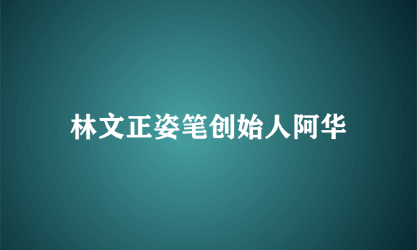 林文正姿笔创始人阿华