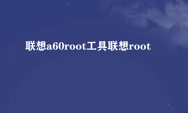 联想a60root工具联想root