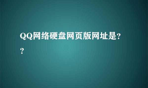 QQ网络硬盘网页版网址是？？