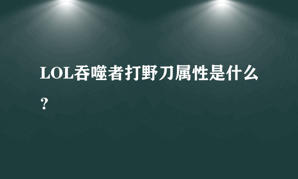 LOL吞噬者打野刀属性是什么？