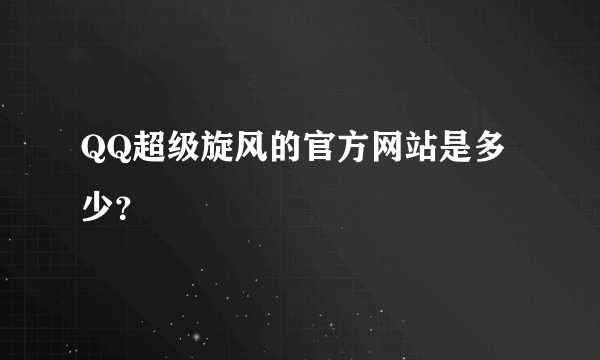 QQ超级旋风的官方网站是多少？