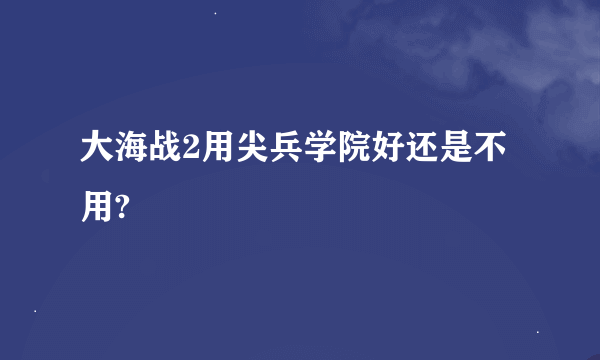 大海战2用尖兵学院好还是不用?