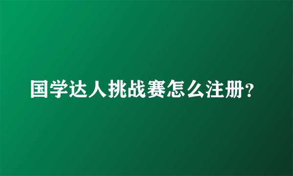 国学达人挑战赛怎么注册？