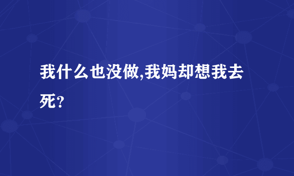 我什么也没做,我妈却想我去死？