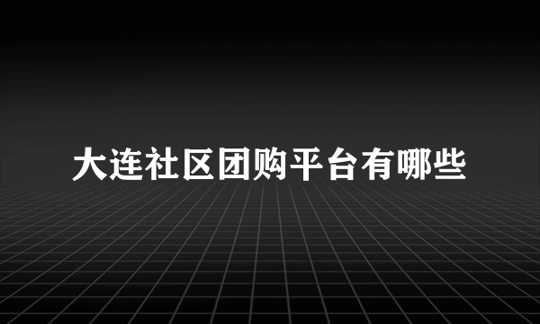 大连社区团购平台有哪些