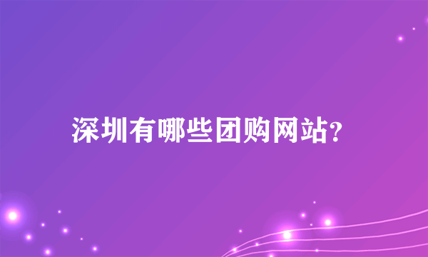 深圳有哪些团购网站？