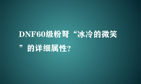 DNF60级粉弩“冰冷的微笑”的详细属性？