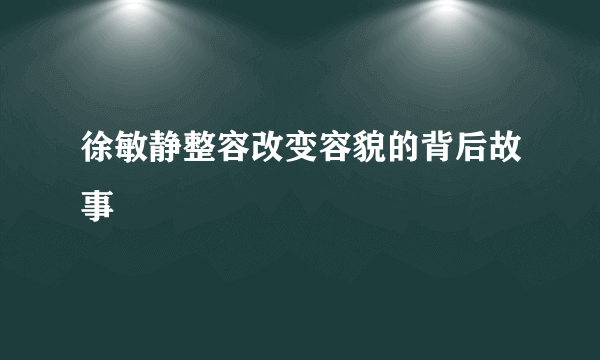 徐敏静整容改变容貌的背后故事