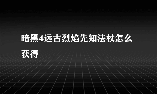 暗黑4远古烈焰先知法杖怎么获得