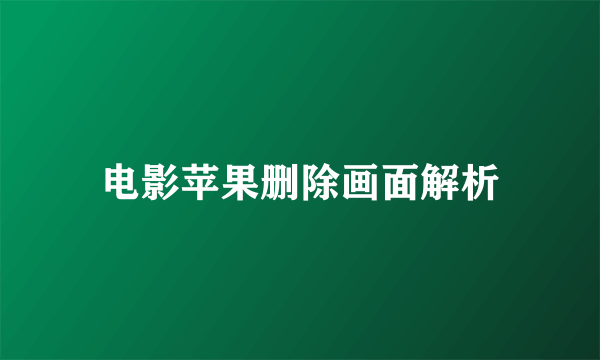 电影苹果删除画面解析