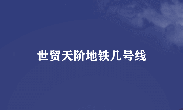 世贸天阶地铁几号线