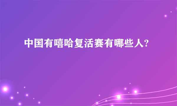 中国有嘻哈复活赛有哪些人?
