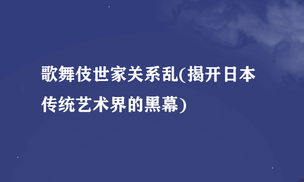 歌舞伎世家关系乱(揭开日本传统艺术界的黑幕)