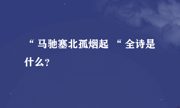 “ 马驰塞北孤烟起 “ 全诗是什么？
