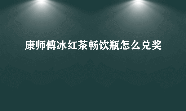 康师傅冰红茶畅饮瓶怎么兑奖