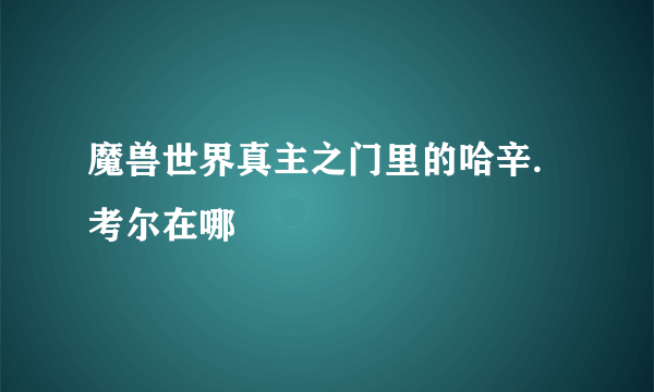 魔兽世界真主之门里的哈辛.考尔在哪