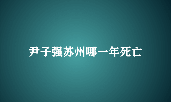尹子强苏州哪一年死亡