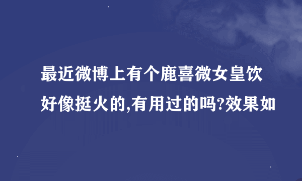 最近微博上有个鹿喜微女皇饮好像挺火的,有用过的吗?效果如