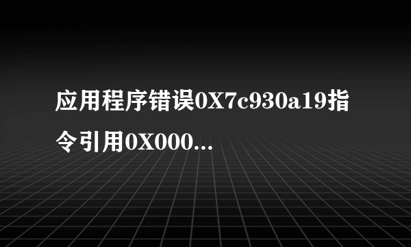 应用程序错误0X7c930a19指令引用0X00000000内存不能为read,该怎么办？