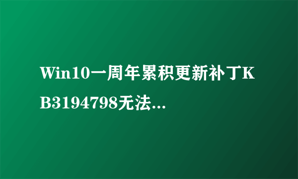 Win10一周年累积更新补丁KB3194798无法安装怎么办