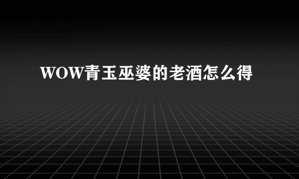 WOW青玉巫婆的老酒怎么得