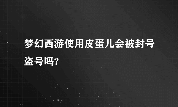 梦幻西游使用皮蛋儿会被封号盗号吗?