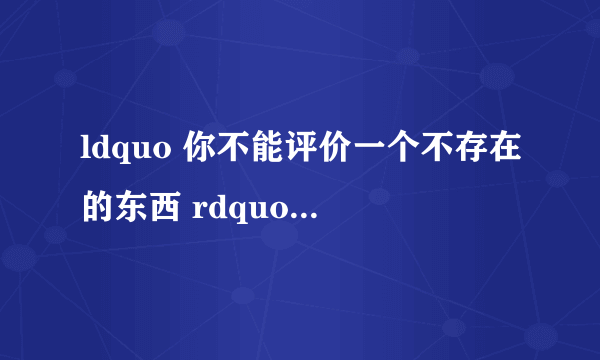 ldquo 你不能评价一个不存在的东西 rdquo 这句话最早是指哪个明星?