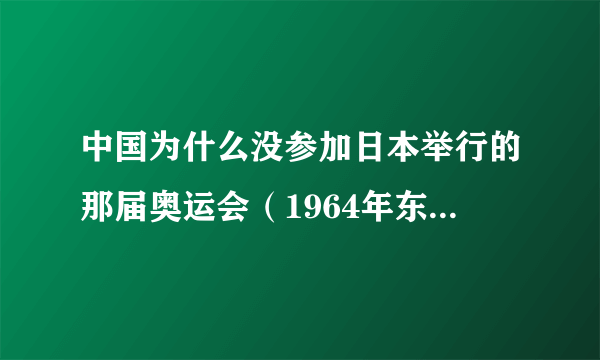 中国为什么没参加日本举行的那届奥运会（1964年东京奥运会）？