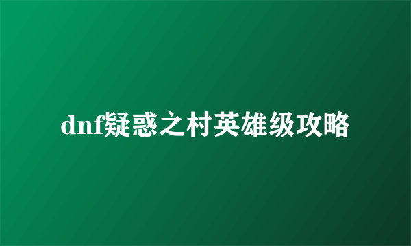 dnf疑惑之村英雄级攻略