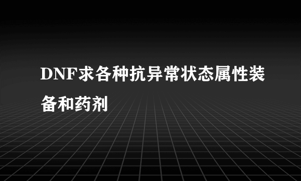 DNF求各种抗异常状态属性装备和药剂