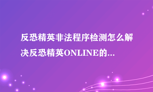 反恐精英非法程序检测怎么解决反恐精英ONLINE的非法程序检测问