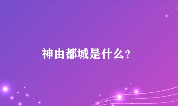 神由都城是什么？