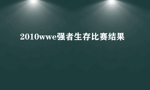 2010wwe强者生存比赛结果