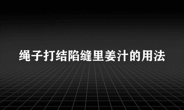 绳子打结陷缝里姜汁的用法
